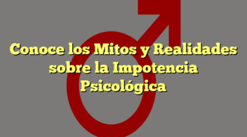 Conoce los Mitos y Realidades sobre la Impotencia Psicológica
