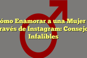 Cómo Enamorar a una Mujer a Través de Instagram: Consejos Infalibles
