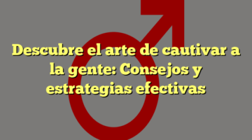 Descubre el arte de cautivar a la gente: Consejos y estrategias efectivas